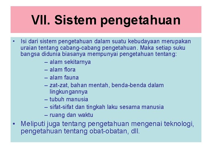 VII. Sistem pengetahuan • Isi dari sistem pengetahuan dalam suatu kebudayaan merupakan uraian tentang