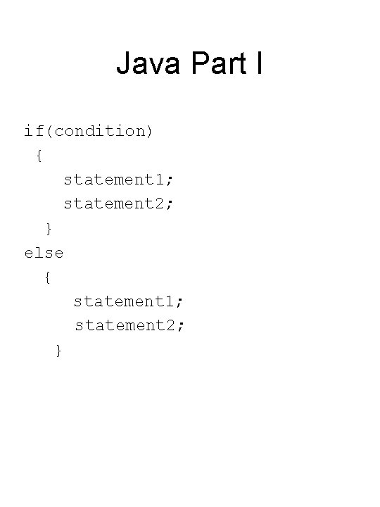 Java Part I if(condition) { statement 1; statement 2; } else { statement 1; Java Part I if(condition) { statement 1; statement 2; } else { statement 1;
