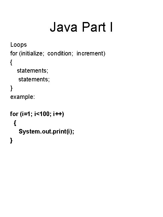 Java Part I Loops for (initialize; condition; increment) { statements; } example: for (i=1;