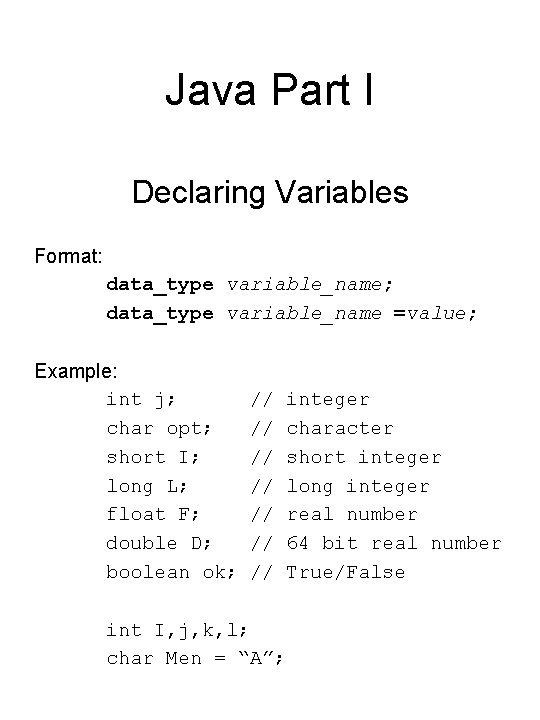 Java Part I Declaring Variables Format: data_type variable_name; data_type variable_name =value; Example: int j; Java Part I Declaring Variables Format: data_type variable_name; data_type variable_name =value; Example: int j;