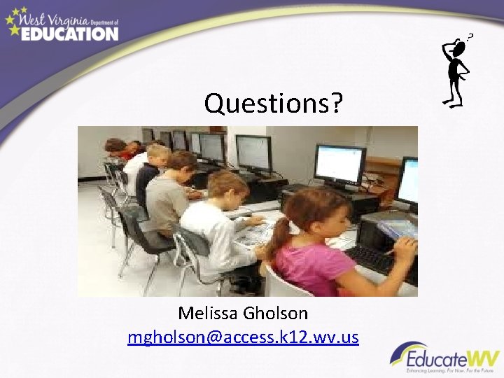 Questions? Melissa Gholson mgholson@access. k 12. wv. us 