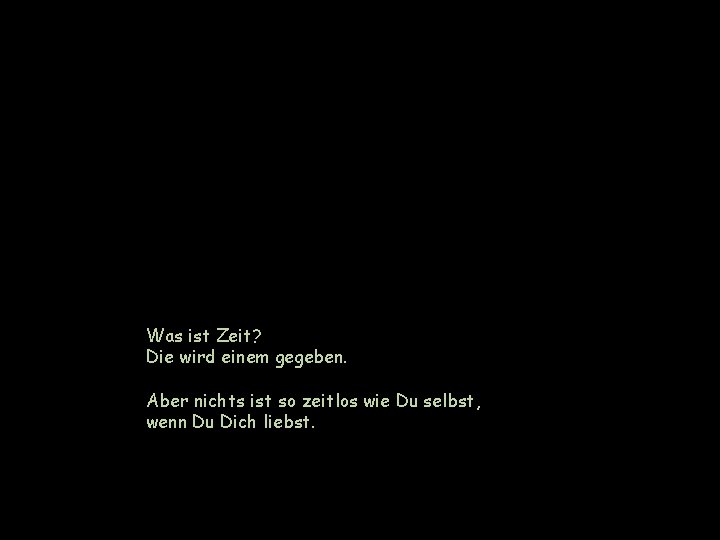 Was ist Zeit? Die wird einem gegeben. Aber nichts ist so zeitlos wie Du