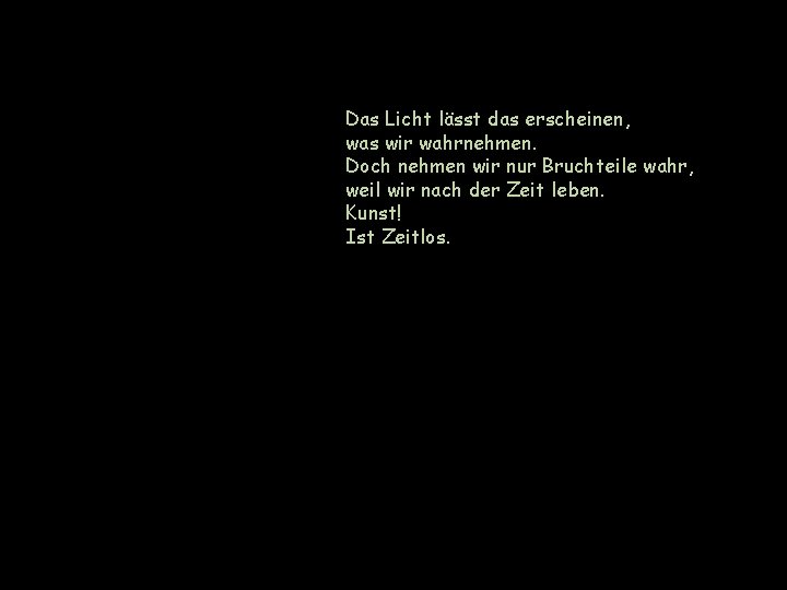 Das Licht lässt das erscheinen, was wir wahrnehmen. Doch nehmen wir nur Bruchteile wahr,