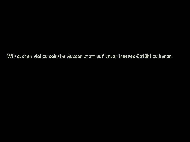 Wir suchen viel zu sehr im Aussen statt auf unser inneres Gefühl zu hören.