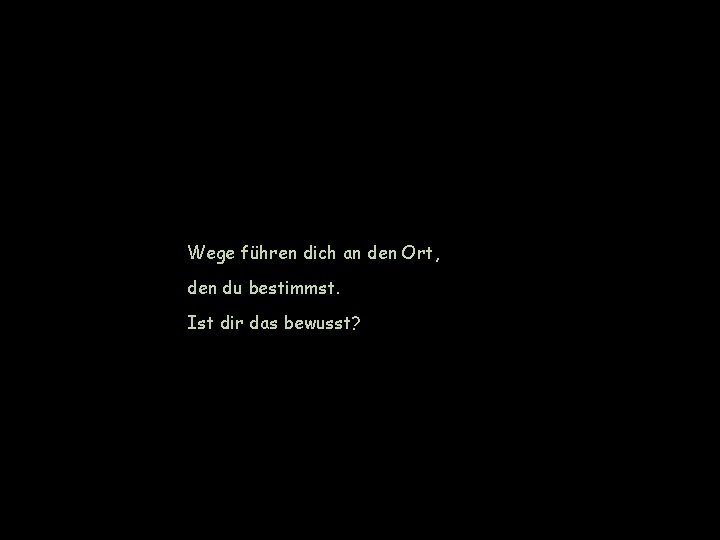 Wege führen dich an den Ort, den du bestimmst. Ist dir das bewusst? 