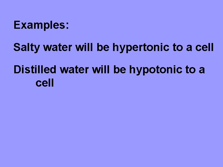 Examples: Salty water will be hypertonic to a cell Distilled water will be hypotonic