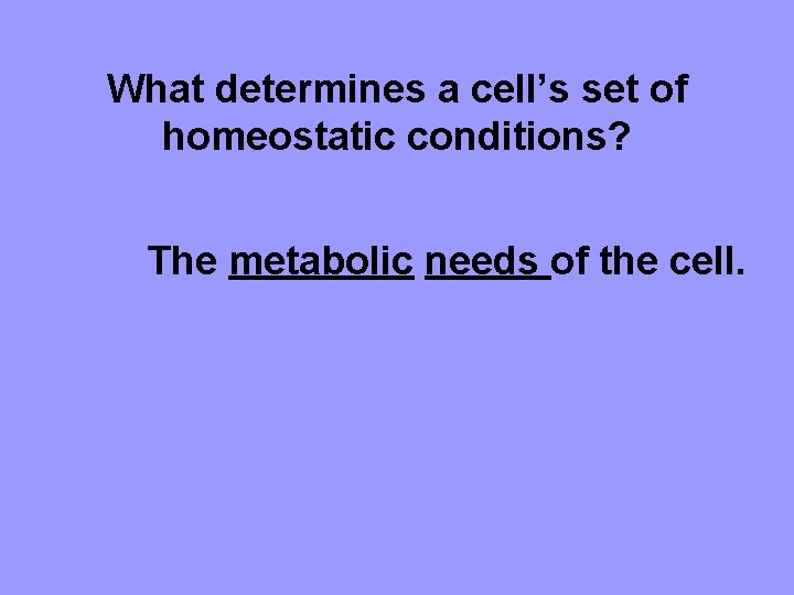 What determines a cell’s set of homeostatic conditions? The metabolic needs of the cell.