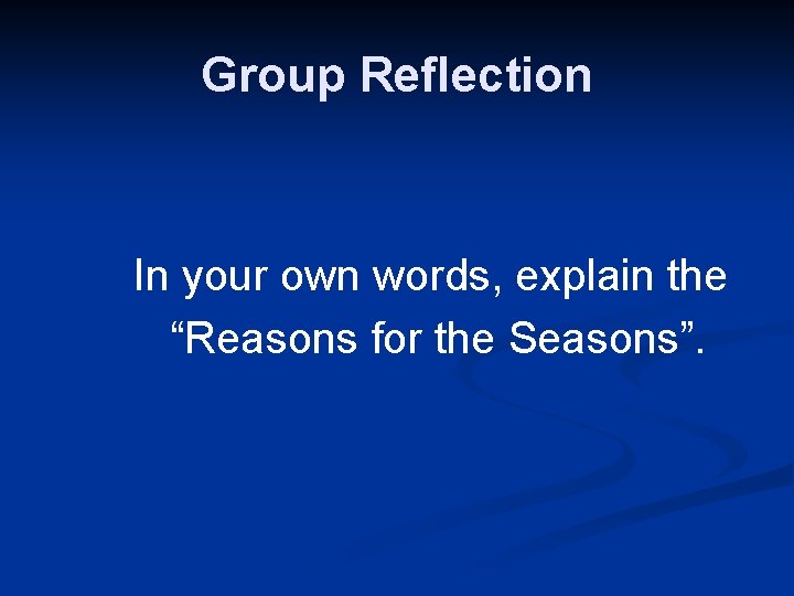Group Reflection In your own words, explain the “Reasons for the Seasons”. 