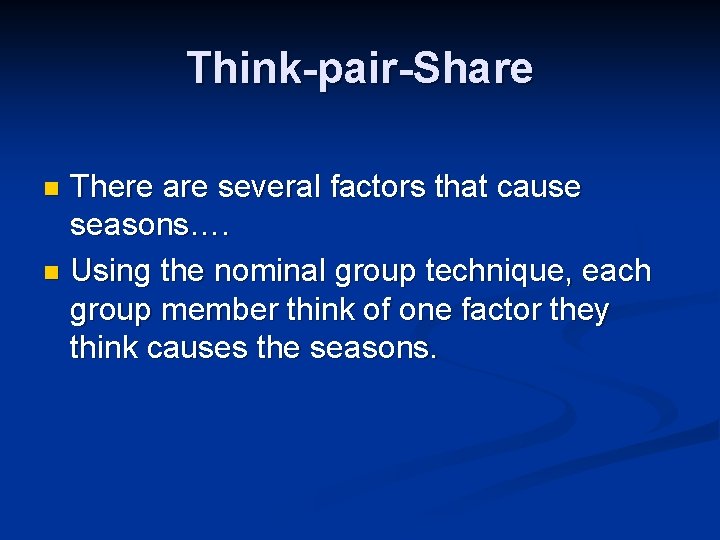 Think-pair-Share There are several factors that cause seasons…. n Using the nominal group technique,