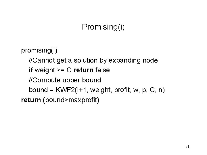 Promising(i) promising(i) //Cannot get a solution by expanding node if weight >= C return Promising(i) promising(i) //Cannot get a solution by expanding node if weight >= C return