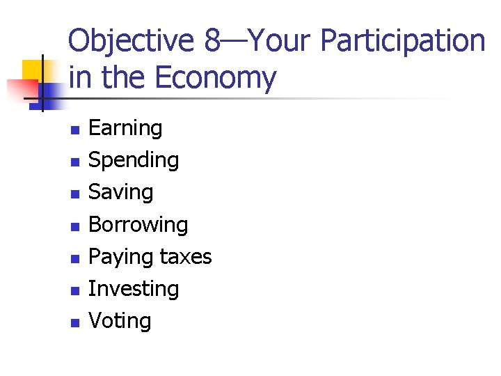 Objective 8—Your Participation in the Economy n n n n Earning Spending Saving Borrowing