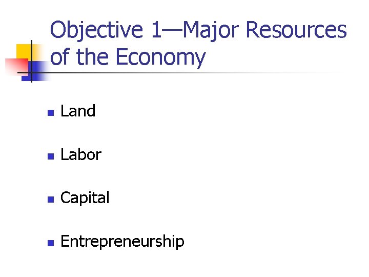 Objective 1—Major Resources of the Economy n Land n Labor n Capital n Entrepreneurship