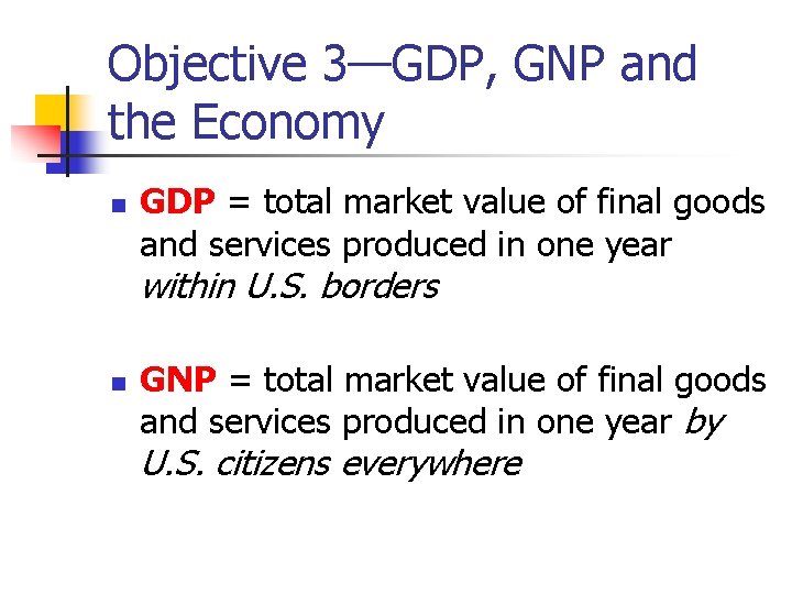 Objective 3—GDP, GNP and the Economy n GDP = total market value of final