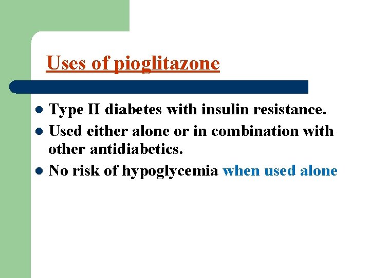 Uses of pioglitazone Type II diabetes with insulin resistance. l Used either alone or