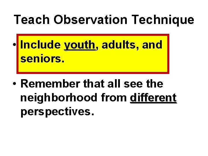 Teach Observation Technique • Include youth, youth adults, and seniors. • Remember that all