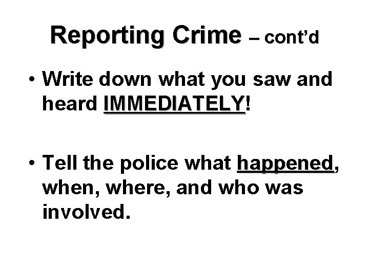 Reporting Crime – cont’d • Write down what you saw and heard IMMEDIATELY! IMMEDIATELY