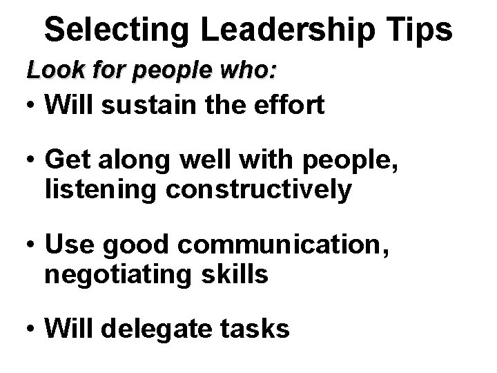 Selecting Leadership Tips Look for people who: • Will sustain the effort • Get