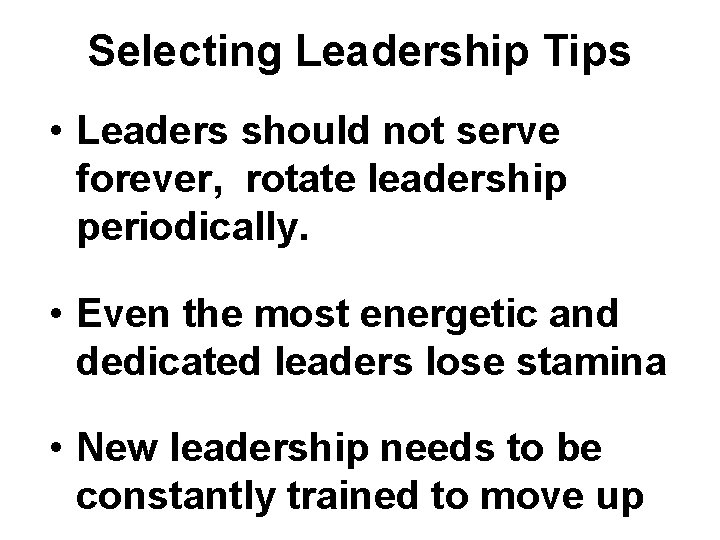 Selecting Leadership Tips • Leaders should not serve forever, rotate leadership periodically. • Even