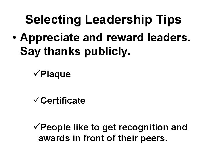 Selecting Leadership Tips • Appreciate and reward leaders. Say thanks publicly. üPlaque üCertificate üPeople