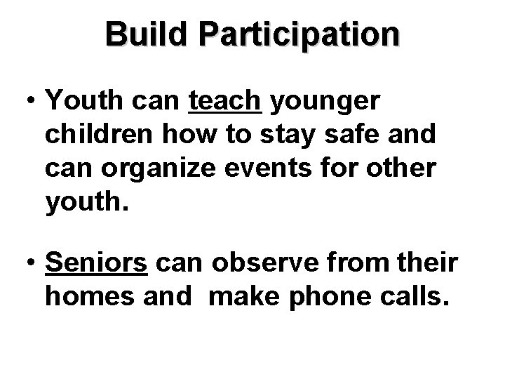 Build Participation • Youth can teach younger children how to stay safe and can