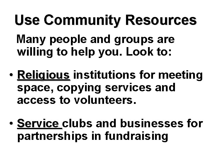 Use Community Resources Many people and groups are willing to help you. Look to: