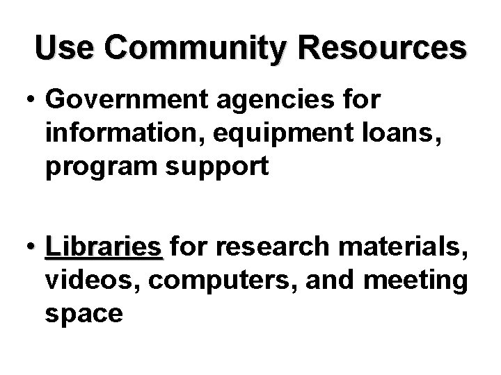 Use Community Resources • Government agencies for information, equipment loans, program support • Libraries