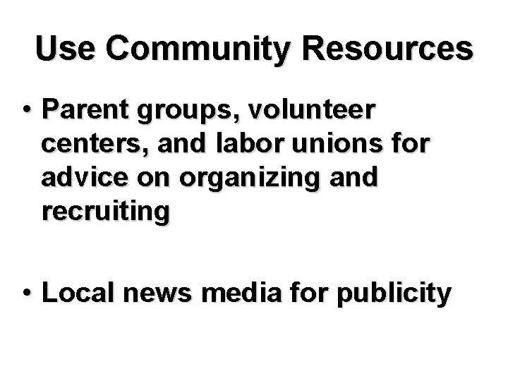 Use Community Resources • Parent groups, volunteer centers, and labor unions for advice on