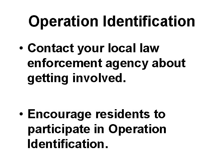 Operation Identification • Contact your local law enforcement agency about getting involved. • Encourage