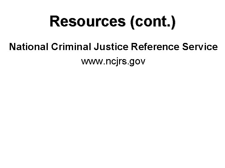 Resources (cont. ) National Criminal Justice Reference Service www. ncjrs. gov 