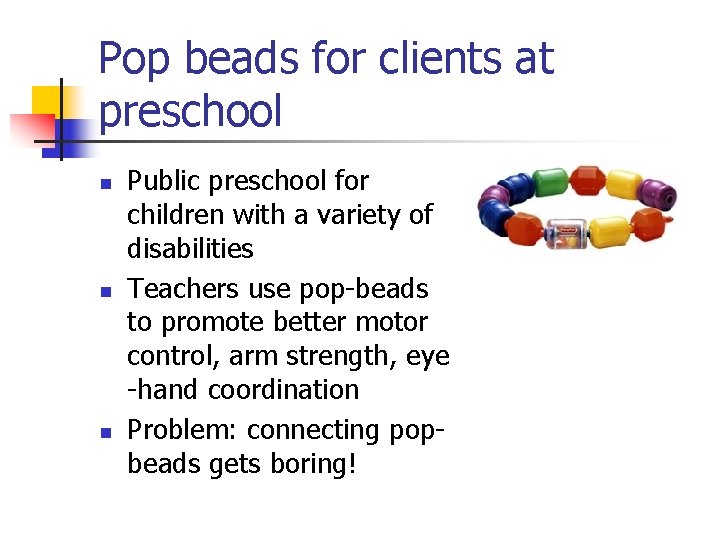 Pop beads for clients at preschool n n n Public preschool for children with