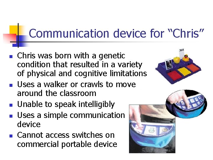 Communication device for “Chris” n n n Chris was born with a genetic condition