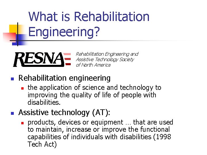 What is Rehabilitation Engineering? Rehabilitation Engineering and Assistive Technology Society of North America n