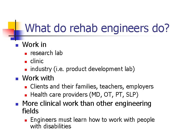 What do rehab engineers do? n Work in n n Work with n n