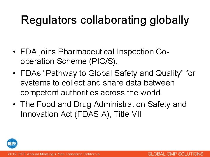 Regulators collaborating globally • FDA joins Pharmaceutical Inspection Cooperation Scheme (PIC/S). • FDAs “Pathway