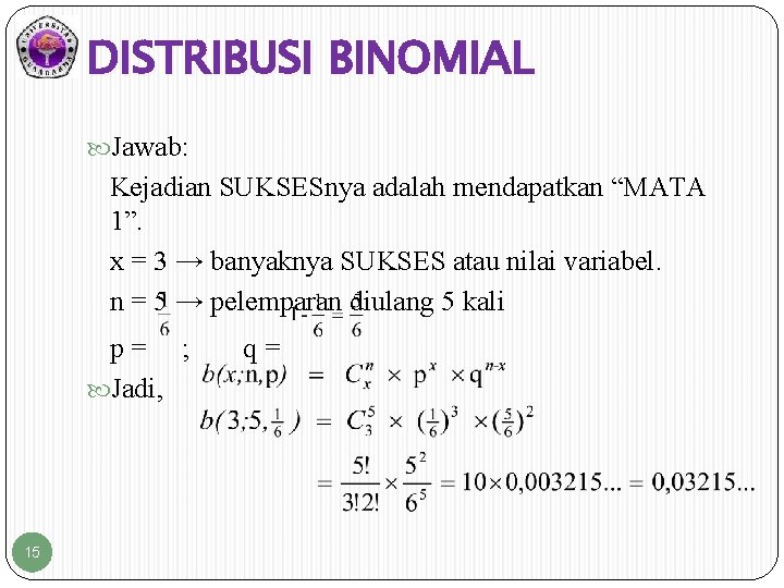 DISTRIBUSI BINOMIAL Jawab: Kejadian SUKSESnya adalah mendapatkan “MATA 1”. x = 3 → banyaknya