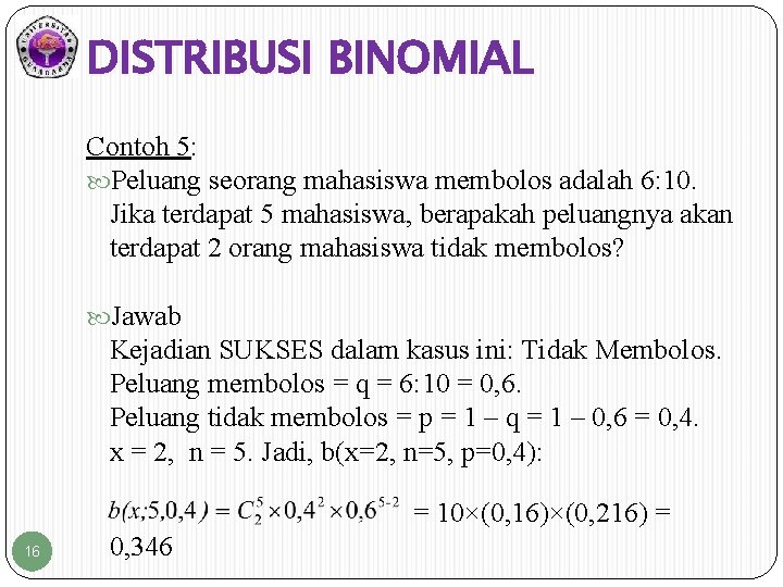 DISTRIBUSI BINOMIAL Contoh 5: Peluang seorang mahasiswa membolos adalah 6: 10. Jika terdapat 5