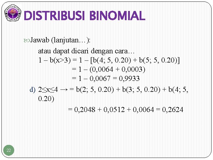 DISTRIBUSI BINOMIAL Jawab (lanjutan…): atau dapat dicari dengan cara… 1 – b(x>3) = 1