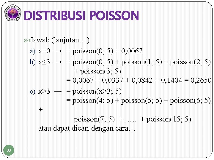 DISTRIBUSI POISSON Jawab (lanjutan…): a) x=0 → = poisson(0; 5) = 0, 0067 b)