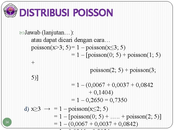 DISTRIBUSI POISSON Jawab (lanjutan…): 34 atau dapat dicari dengan cara… poisson(x>3; 5)= 1 –