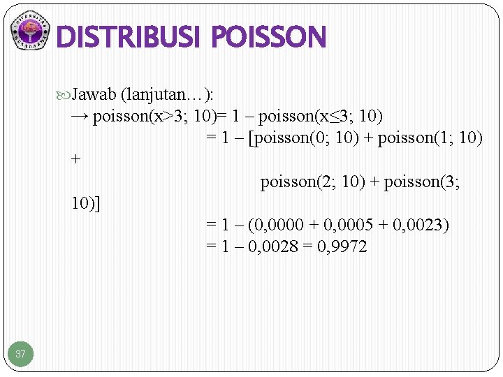 DISTRIBUSI POISSON Jawab (lanjutan…): → poisson(x>3; 10)= 1 – poisson(x≤ 3; 10) = 1