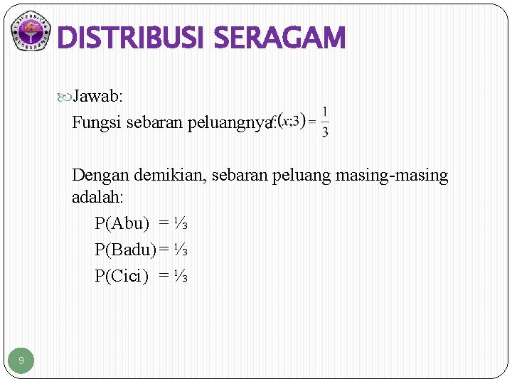 DISTRIBUSI SERAGAM Jawab: Fungsi sebaran peluangnya: Dengan demikian, sebaran peluang masing-masing adalah: P(Abu) =