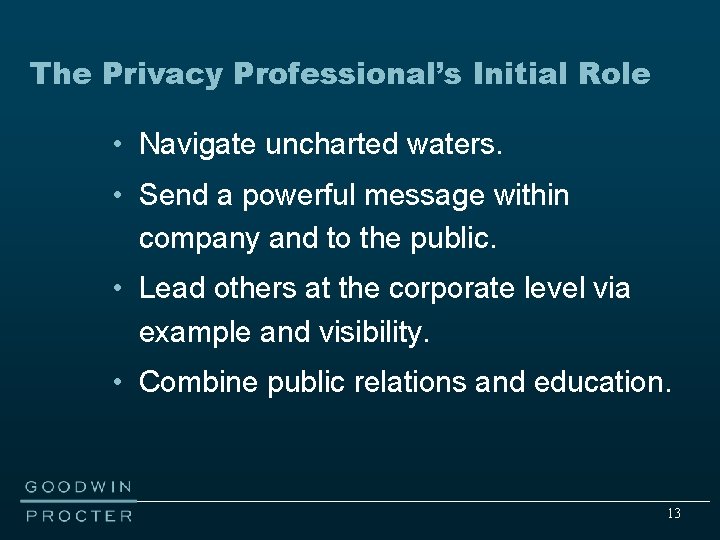 The Privacy Professional’s Initial Role • Navigate uncharted waters. • Send a powerful message