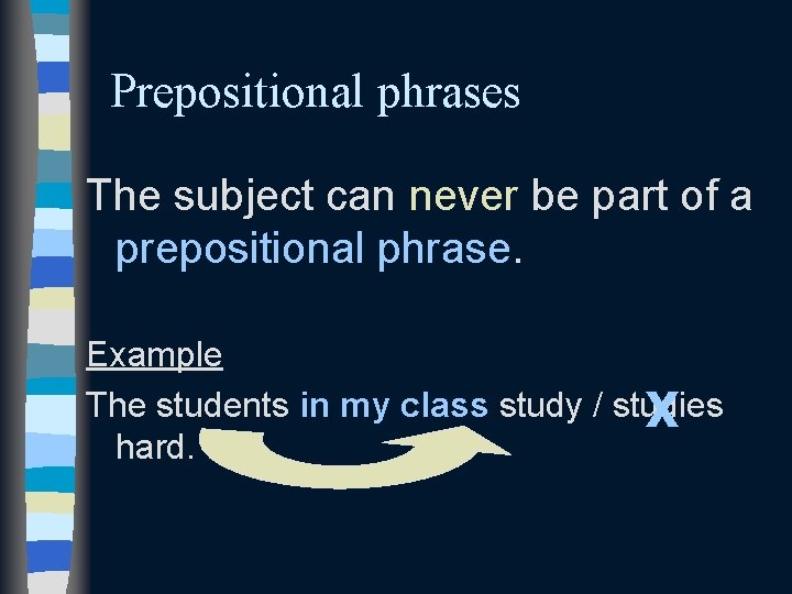 Prepositional phrases The subject can never be part of a prepositional phrase. Example The