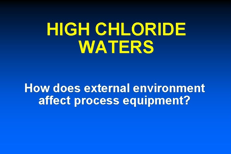 HIGH CHLORIDE WATERS How does external environment affect process equipment? 