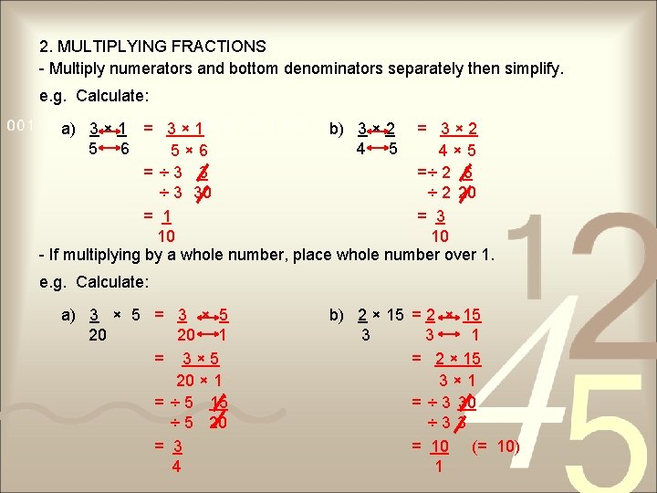 2. MULTIPLYING FRACTIONS - Multiply numerators and bottom denominators separately then simplify. e. g.