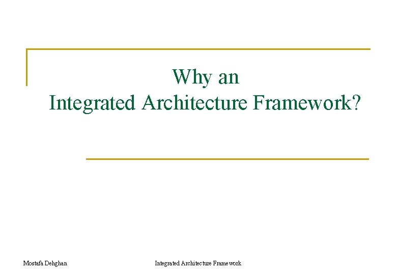 Why an Integrated Architecture Framework? Mostafa Dehghan Integrated Architecture Framework Why an Integrated Architecture Framework? Mostafa Dehghan Integrated Architecture Framework