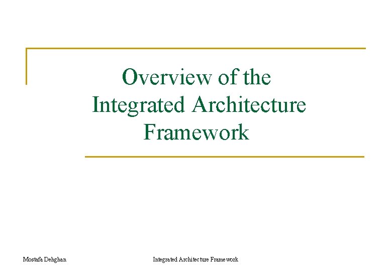 Overview of the Integrated Architecture Framework Mostafa Dehghan Integrated Architecture Framework Overview of the Integrated Architecture Framework Mostafa Dehghan Integrated Architecture Framework