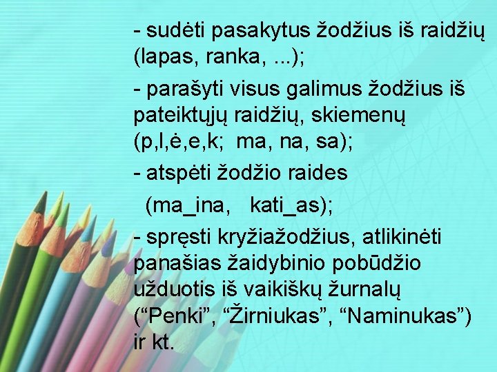 - sudėti pasakytus žodžius iš raidžių (lapas, ranka, . . . ); - parašyti