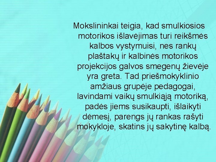 Mokslininkai teigia, kad smulkiosios motorikos išlavėjimas turi reikšmės kalbos vystymuisi, nes rankų plaštakų ir