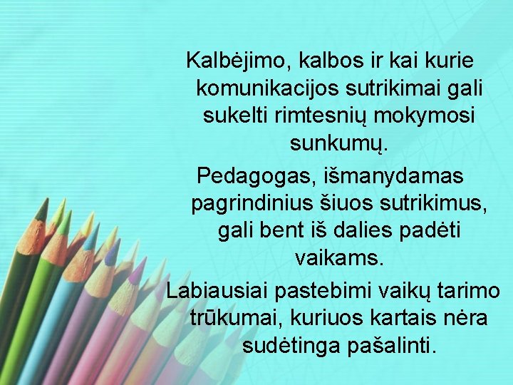 Kalbėjimo, kalbos ir kai kurie komunikacijos sutrikimai gali sukelti rimtesnių mokymosi sunkumų. Pedagogas, išmanydamas